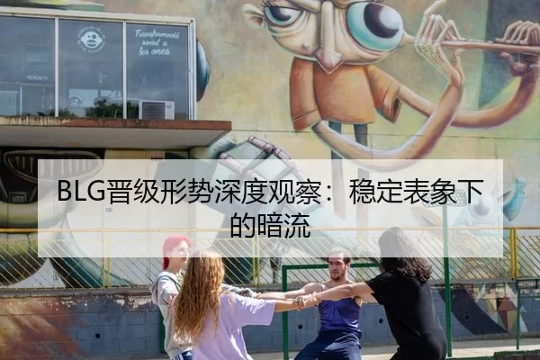 BLG晋级形势深度观察：稳定表象下的暗流