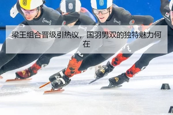 梁王组合晋级引热议，国羽男双的独特魅力何在