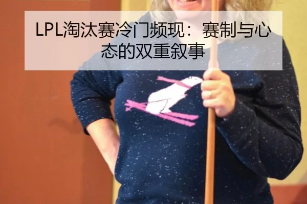 LPL淘汰赛冷门频现：赛制与心态的双重叙事